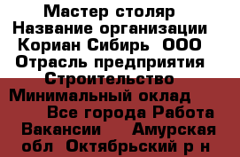 Мастер-столяр › Название организации ­ Кориан-Сибирь, ООО › Отрасль предприятия ­ Строительство › Минимальный оклад ­ 50 000 - Все города Работа » Вакансии   . Амурская обл.,Октябрьский р-н